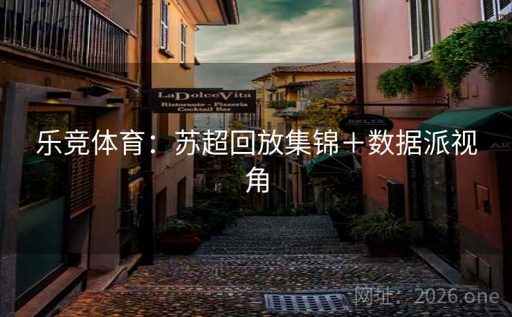 乐竞体育:苏超回放集锦+数据派视角  第2张 乐竞体育:苏超回放集锦+数据派视角  第2张