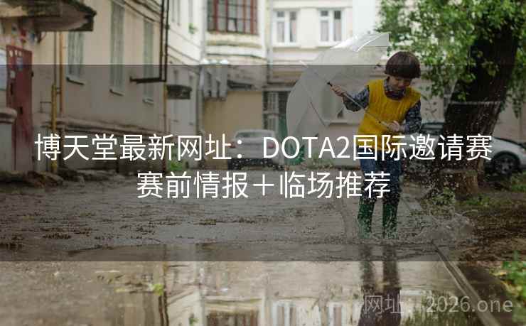 博天堂最新网址:DOTA2国际邀请赛赛前情报+临场推荐  第2张 博天堂最新网址:DOTA2国际邀请赛赛前情报+临场推荐  第2张