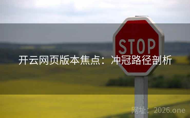 开云网页版本焦点:冲冠路径剖析  第2张 开云网页版本焦点:冲冠路径剖析  第2张