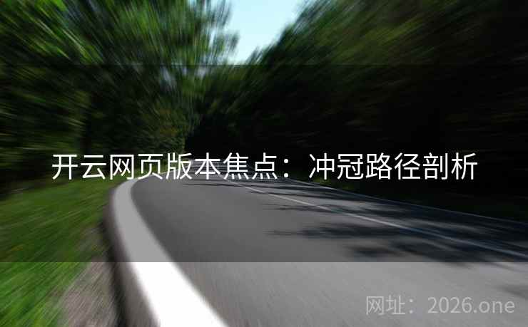 开云网页版本焦点:冲冠路径剖析  第1张 开云网页版本焦点:冲冠路径剖析  第1张