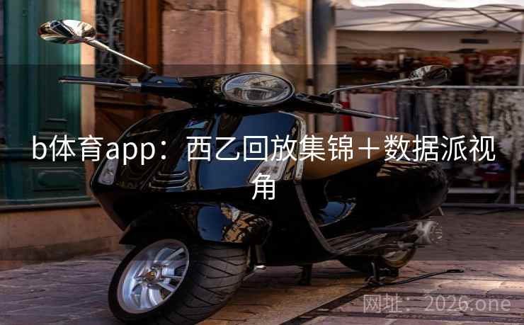 b体育app:西乙回放集锦+数据派视角  第2张 b体育app:西乙回放集锦+数据派视角  第2张
