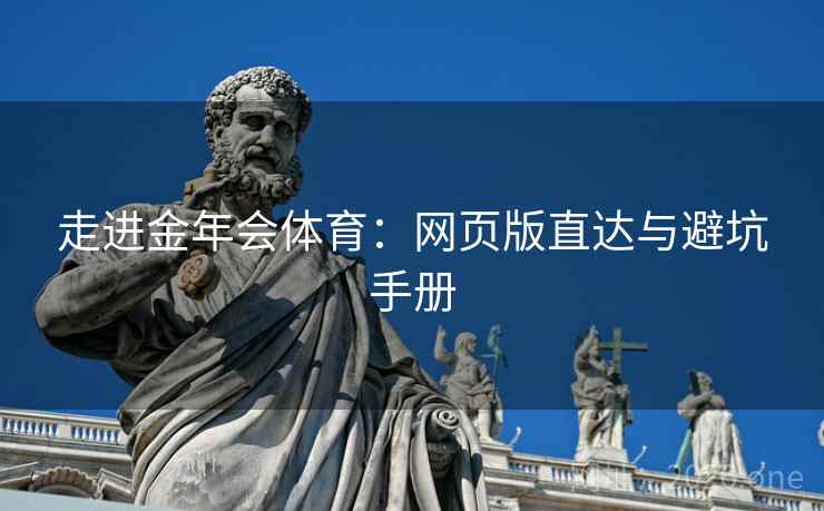 走进金年会体育:网页版直达与避坑手册  第1张 走进金年会体育:网页版直达与避坑手册  第1张