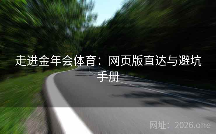 走进金年会体育:网页版直达与避坑手册  第2张 走进金年会体育:网页版直达与避坑手册  第2张