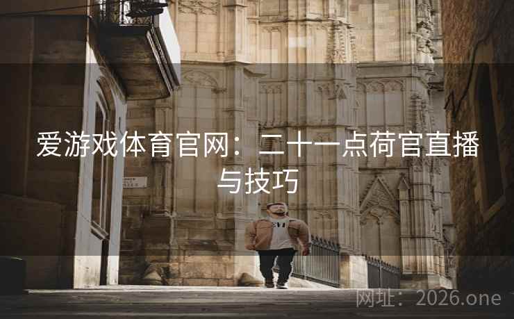 爱游戏体育官网:二十一点荷官直播与技巧  第2张 爱游戏体育官网:二十一点荷官直播与技巧  第2张