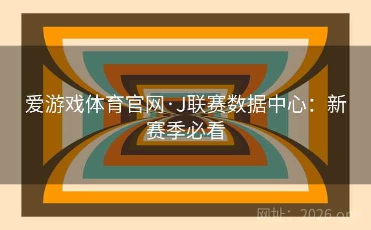 爱游戏体育官网·J联赛数据中心:新赛季必看  第2张 爱游戏体育官网·J联赛数据中心:新赛季必看  第2张