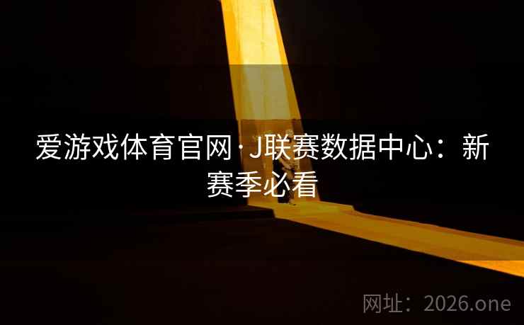 爱游戏体育官网·J联赛数据中心:新赛季必看  第1张 爱游戏体育官网·J联赛数据中心:新赛季必看  第1张