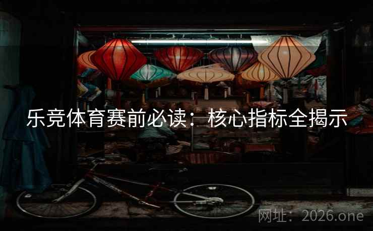 乐竞体育赛前必读:核心指标全揭示  第1张 乐竞体育赛前必读:核心指标全揭示  第1张