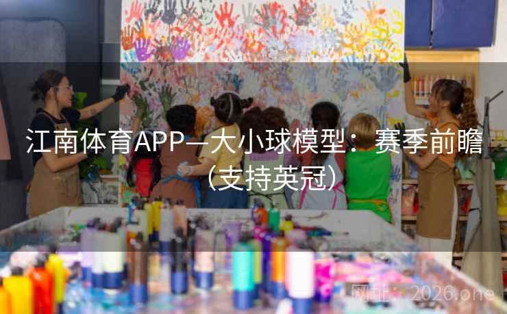 江南体育APP—大小球模型:赛季前瞻(支持英冠)  第1张 江南体育APP—大小球模型:赛季前瞻(支持英冠)  第1张
