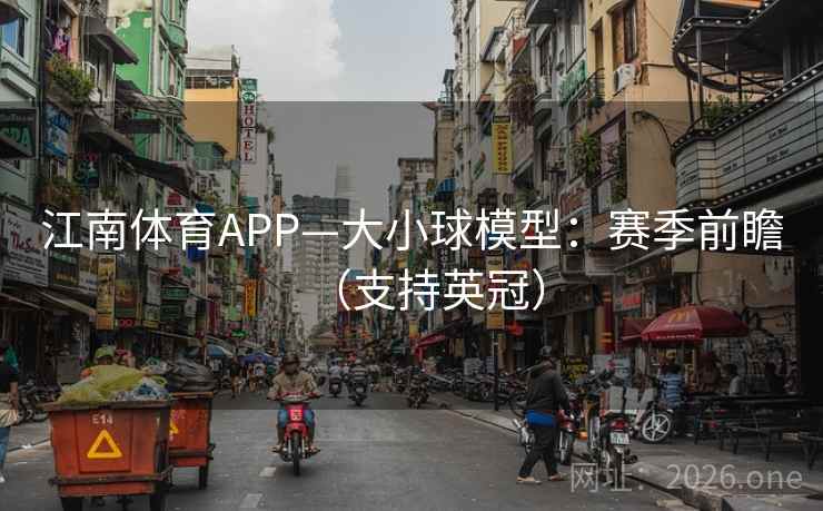 江南体育APP—大小球模型:赛季前瞻(支持英冠)  第2张 江南体育APP—大小球模型:赛季前瞻(支持英冠)  第2张