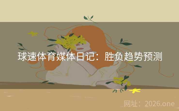 球速体育媒体日记:胜负趋势预测  第1张 球速体育媒体日记:胜负趋势预测  第1张