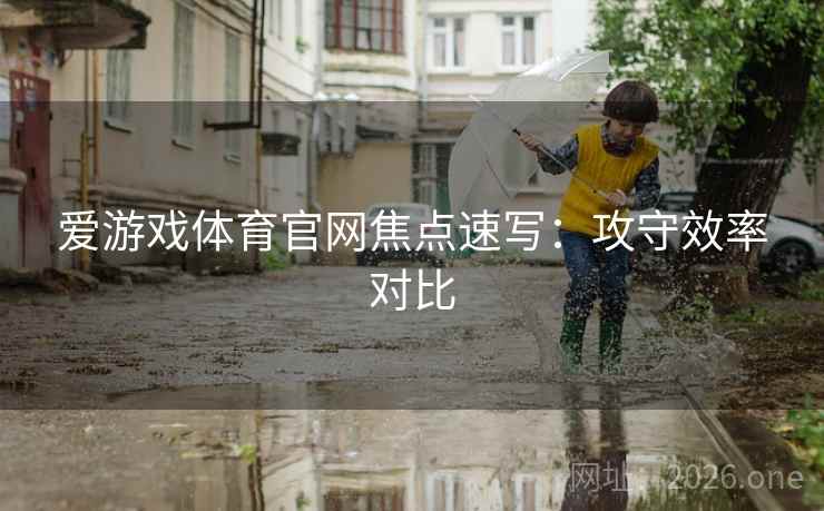 爱游戏体育官网焦点速写:攻守效率对比  第2张 爱游戏体育官网焦点速写:攻守效率对比  第2张