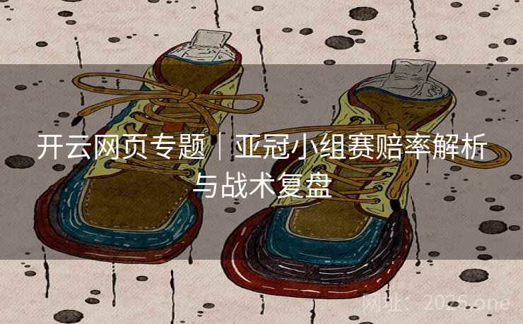 开云网页专题|亚冠小组赛赔率解析与战术复盘  第2张 开云网页专题|亚冠小组赛赔率解析与战术复盘  第2张