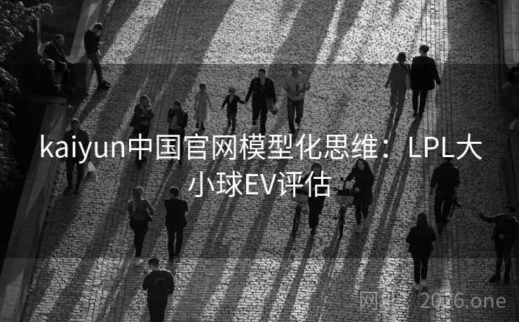 kaiyun中国官网模型化思维:LPL大小球EV评估  第2张 kaiyun中国官网模型化思维:LPL大小球EV评估  第2张