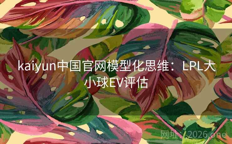 kaiyun中国官网模型化思维:LPL大小球EV评估  第1张 kaiyun中国官网模型化思维:LPL大小球EV评估  第1张