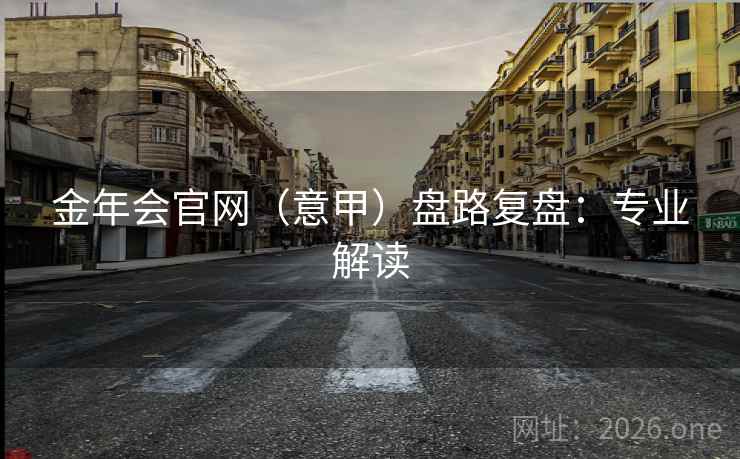 金年会官网(意甲)盘路复盘:专业解读  第1张 金年会官网(意甲)盘路复盘:专业解读  第1张