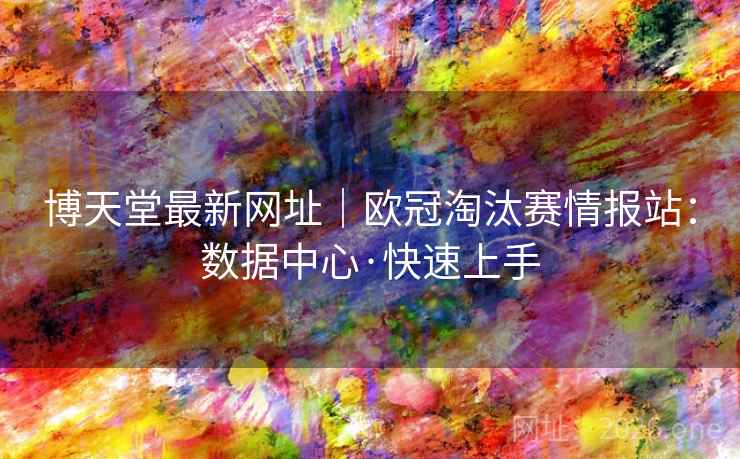 博天堂最新网址|欧冠淘汰赛情报站:数据中心·快速上手  第1张 博天堂最新网址|欧冠淘汰赛情报站:数据中心·快速上手  第1张