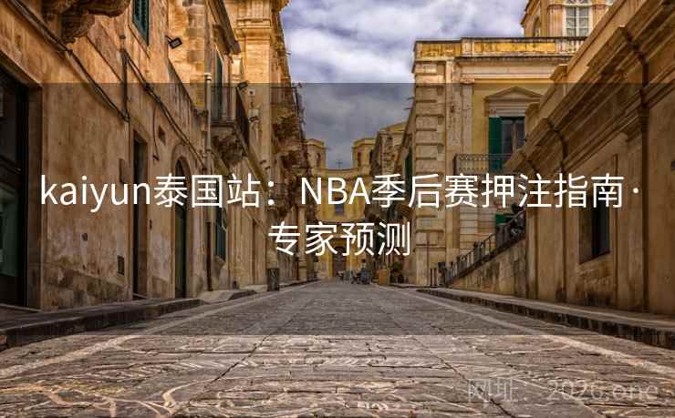 kaiyun泰国站:NBA季后赛押注指南·专家预测  第2张 kaiyun泰国站:NBA季后赛押注指南·专家预测  第2张