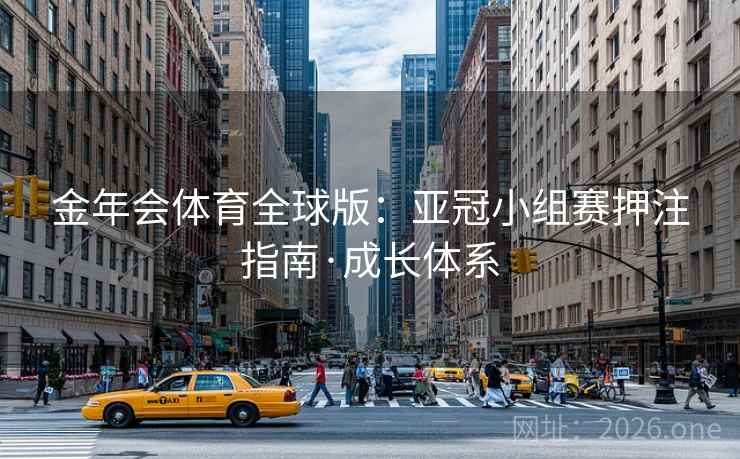 金年会体育全球版:亚冠小组赛押注指南·成长体系  第2张 金年会体育全球版:亚冠小组赛押注指南·成长体系  第2张