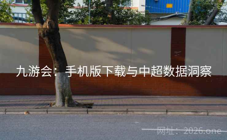 九游会:手机版下载与中超数据洞察  第1张 九游会:手机版下载与中超数据洞察  第1张