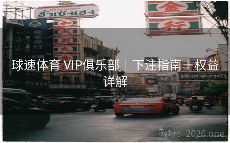 球速体育 VIP俱乐部|下注指南+权益详解  第1张 球速体育 VIP俱乐部|下注指南+权益详解  第1张