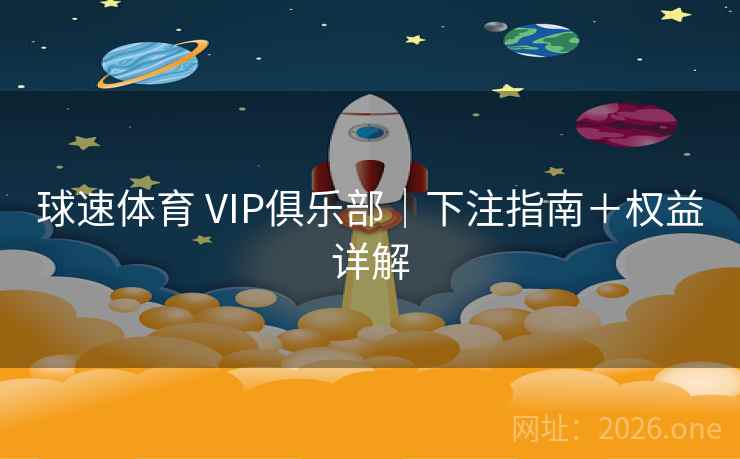 球速体育 VIP俱乐部|下注指南+权益详解  第2张 球速体育 VIP俱乐部|下注指南+权益详解  第2张